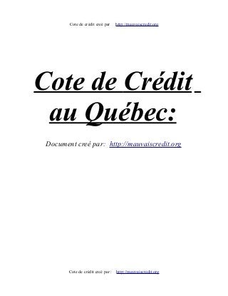 Cote de crédit creé par http://mauvaiscredit.org
Cote de Crédit
au Québec:
Document creé par: http://mauvaiscredit.org
Cote de crédit creé par : http://mauvaiscredit.org
 