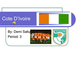 Cote D’Ivoire

  By: Demi Saliu
  Period: 3
 