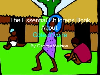 By George Watson. The Essential Childrens Book About:   Cote d'Ivoire   