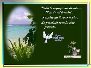 Voilà le voyage sur la côte d’Opale est terminé . J’espère qu’il vous a plu . Le prochain sera la côte picarde. 