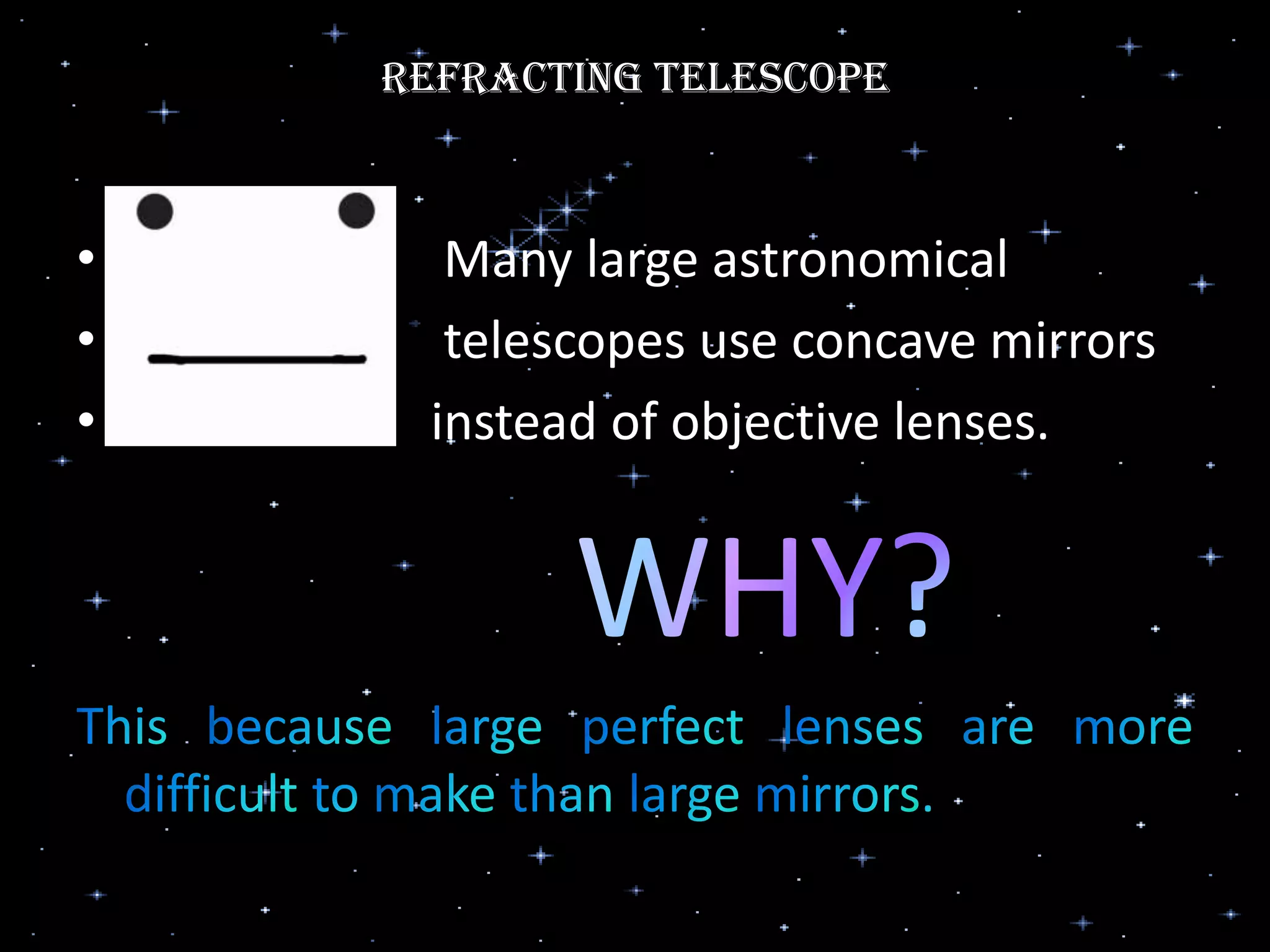 Refracting Telescope
•
•
•
•
Many large astronomical
telescopes use concave mirrors
instead of objective lenses.