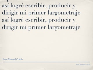 Opera Prima :  así logré escribir, producir y dirigir mi primer largometraje así logré escribir, producir y dirigir mi primer largometraje ,[object Object],Iván Martínez Casas. 