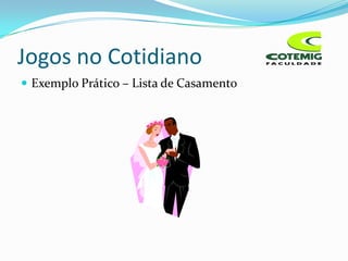 Jogos no Cotidiano
 Exemplo Prático – Lista de Casamento
 