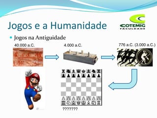 Jogos e a Humanidade
 Jogos na Antiguidade
 40.000 a.C.         4.000 a.C.   776 a.C. (3.000 a.C.)




                    ???????
 