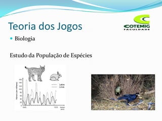 Teoria dos Jogos
 Biologia


Estudo da População de Espécies
 
