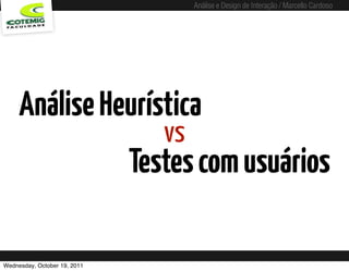 Análise e Design de Interação / Marcello Cardoso




     Análise Heurística
                                 vs
                              Testes com usuários

Wednesday, October 19, 2011
 