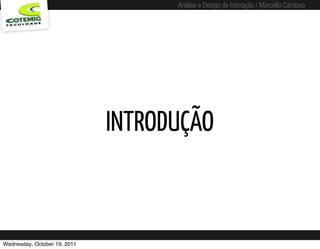 Análise e Design de Interação / Marcello Cardoso




                              INTRODUÇÃO



Wednesday, October 19, 2011
 