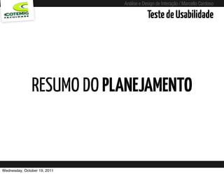 Análise e Design de Interação / Marcello Cardoso

                                                             Teste de Usabilidade




               RESUMO DO PLANEJAMENTO



Wednesday, October 19, 2011   sequência de uso
 