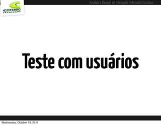 Análise e Design de Interação / Marcello Cardoso




              Teste com usuários

Wednesday, October 19, 2011
 