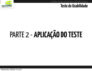 Análise e Design de Interação / Marcello Cardoso

                                                             Teste de Usabilidade




           PARTE 2 - APLICAÇÃO DO TESTE



Wednesday, October 19, 2011   sequência de uso
 