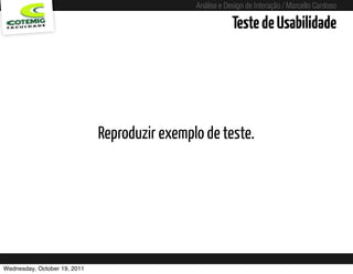 Análise e Design de Interação / Marcello Cardoso

                                                                     Teste de Usabilidade




                              Reproduzir exemplo de teste.




Wednesday, October 19, 2011           sequência de uso
 