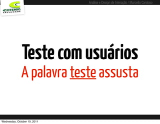 Análise e Design de Interação / Marcello Cardoso




              Teste com usuários
              A palavra teste assusta

Wednesday, October 19, 2011
 