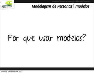 Análise e Design de Interação / Marcello Cardoso

                              Modelagem de Personas | modelos




        Por que usar modelos?


Tuesday, September 13, 2011
 