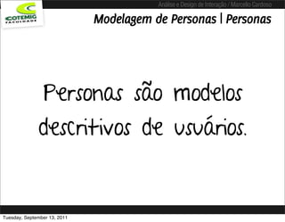 Análise e Design de Interação / Marcello Cardoso

                              Modelagem de Personas | Personas




                Personas são modelos
              descritivos de usuários.


Tuesday, September 13, 2011
 