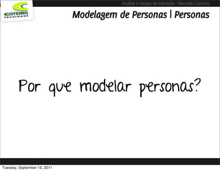 Análise e Design de Interação / Marcello Cardoso

                              Modelagem de Personas | Personas




        Por que modelar personas?



Tuesday, September 13, 2011
 