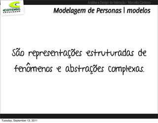 Análise e Design de Interação / Marcello Cardoso

                              Modelagem de Personas | modelos




       São representações estruturadas de
         fenômenos e abstrações complexas.




Tuesday, September 13, 2011
 