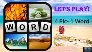 LET’S PLAY!
4 Pic- 1 Word
 