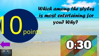 Which among the styles
is most entertaining for
you? Why?
10points
 