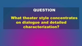 QUESTION
What theater style concentrates
on dialogue and detailed
characterization?
 