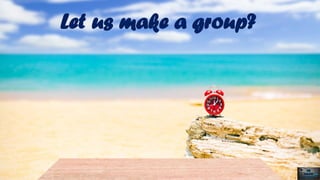 Let us make a group?
 