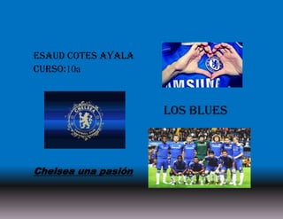 Esaud cotes Ayala
Curso:10a
Chelsea una pasión
Los blues
 