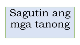 Sagutin ang
mga tanong
 