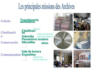 Colecta Clasificación Communication Conservación Versement automatique Achat Don ou dépôt Sala de lectura Exposicion Publicacion Service éducativo Paramètres techniques Microfilm Restauration Cotation tri Elaboration de répertoires Elaboración de repertorio Les principales missions des Archives Transferencia automática Clasificación Selección Paramètros tecnicos Parámetros técnicos Microfilm Sala de lectura Exposition  