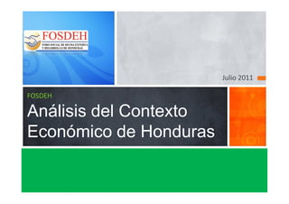 Julio 2011
FOSDEH
Análisis del Contexto
Económico de Honduras
 