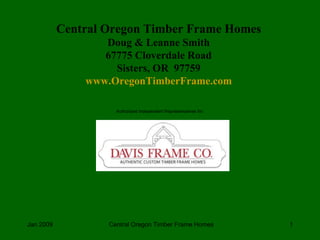 Authorized Independent Representatives for: Central Oregon Timber Frame Homes Doug & Leanne Smith 67775 Cloverdale Road Sisters, OR  97759 www.OregonTimberFrame.com 