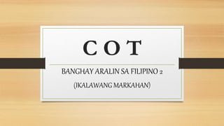 C O T
BANGHAY ARALIN SA FILIPINO 2
(IKALAWANG MARKAHAN)
 