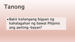  Bakit kailangang bigyan ng
kahalagahan ng bawat Pilipino
ang awiting-bayan?
 