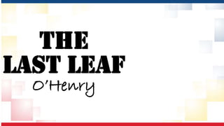 The
Last Leaf
O’Henry
 
