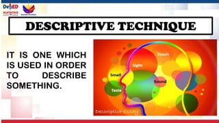 DESCRIPTIVE TECHNIQUE
IT IS ONE WHICH
IS USED IN ORDER
TO DESCRIBE
SOMETHING.
 