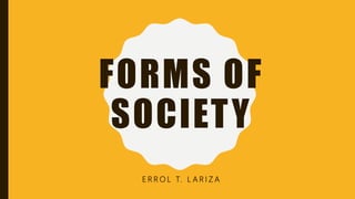 FORMS OF
SOCIETY
E R R O L T. L A R I Z A
 