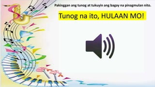 .
Pakinggan ang tunog at tukuyin ang bagay na pinagmulan nito.
Tunog na ito, HULAAN MO!
 