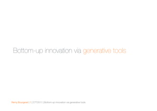 Bottom-up innovation via generative tools




Remy Bourganel | 1 | CTT2011 | Bottom-up innovation via generative tools
 