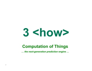 3 <how>
     Computation of Things
     … the next-generation prediction engine …




27
 
