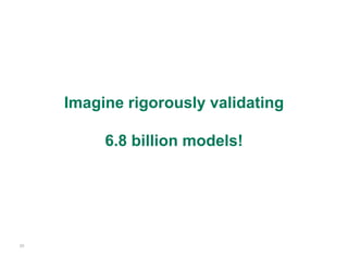 Imagine rigorously validating

          6.8 billion models!




29
 