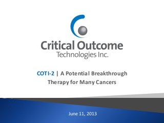 June 11, 2013
COTI-2 | A Potential Breakthrough
Therapy for Many Cancers
 