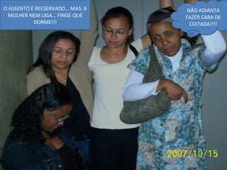 O ASSENTO É REESERVADO... MAS  A MULHER NEM LIGA... FINGE QUE DORME!!! NÃO ADIANTA FAZER CARA DE COITADA!!!! 