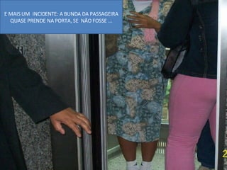 E MAIS UM  INCIDENTE: A BUNDA DA PASSAGEIRA QUASE PRENDE NA PORTA, SE  NÃO FOSSE ... 