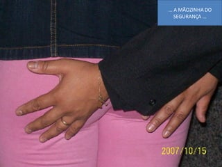 ... A MÃOZINHA DO SEGURANÇA ... 