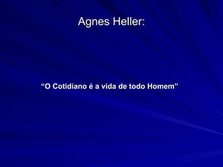 Agnes Heller: “ O Cotidiano é a vida de todo Homem” 