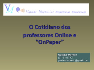 O Cotidiano dos
professores Online e
“OnPaper”
Gustavo Moretto
(31) 91097307
gustavo.moretto@gmail.com
 