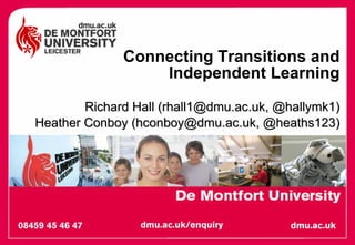 Connecting Transitions and Independent Learning Richard Hall (rhall1@dmu.ac.uk, @hallymk1) Heather Conboy (hconboy@dmu.ac.uk, @heaths123) 