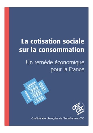 La cotisation sociale
sur la consommation
Un remède économique
pour la France
Confédération Française de l'Encadrement CGC
 
