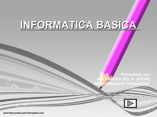 INFORMATICA BASICA



                     Presentado por:
            ALEXANDRA DEL P. SUCRE.
           BECKENBAUER HERNANDEZ.
 