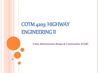 1
Chair, Infrastructure Design & Construction, EIABC
COTM 4203: HIGHWAY
ENGINEERING II
 