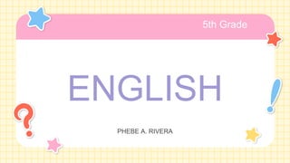 ENGLISH
PHEBE A. RIVERA
5th Grade
 
