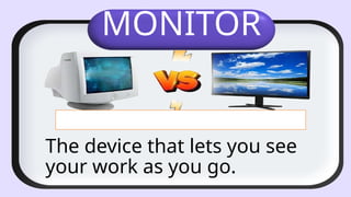 MONITOR
The device that lets you see
your work as you go.
 